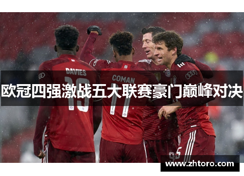 欧冠四强激战五大联赛豪门巅峰对决