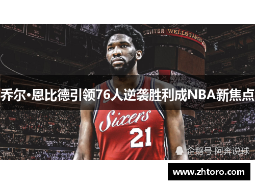乔尔·恩比德引领76人逆袭胜利成NBA新焦点