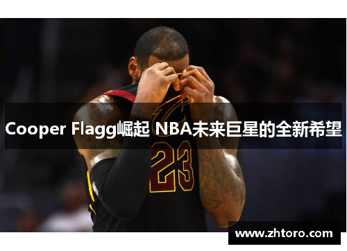 Cooper Flagg崛起 NBA未来巨星的全新希望