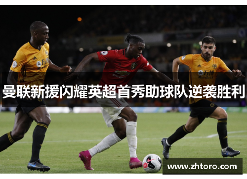 曼联新援闪耀英超首秀助球队逆袭胜利