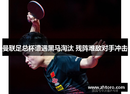 曼联足总杯遭遇黑马淘汰 残阵难敌对手冲击