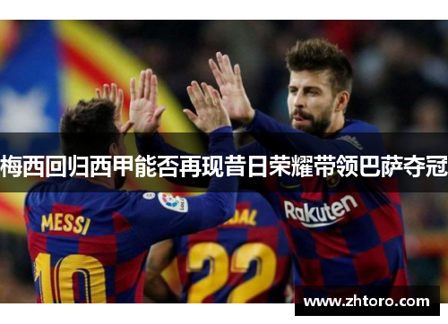 梅西回归西甲能否再现昔日荣耀带领巴萨夺冠